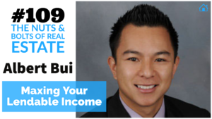 Maxing Your Lendable Income with Albert Bui with Julie Clark and Joe Bauer on the Nuts and Bolts of Real Estate Podcast